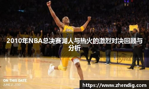 2010年NBA总决赛湖人与热火的激烈对决回顾与分析