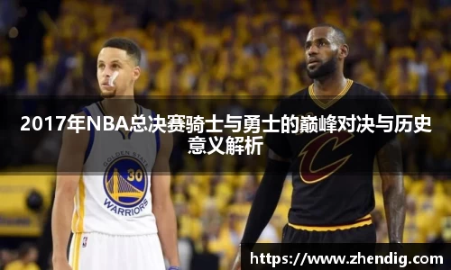 2017年NBA总决赛骑士与勇士的巅峰对决与历史意义解析
